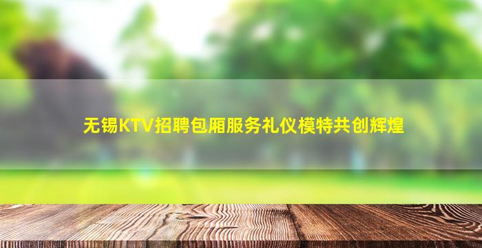 无锡KTV招聘包厢服务礼仪模特共创辉煌